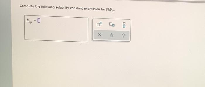 Complete the following solubility constant expression for pbf2